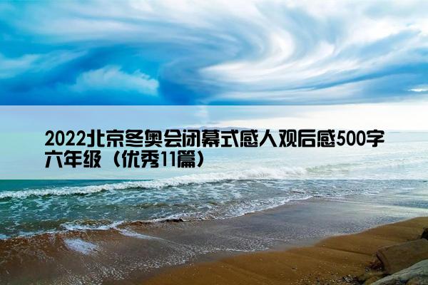 2022北京冬奥会闭幕式感人观后感500字六年级（优秀11篇）