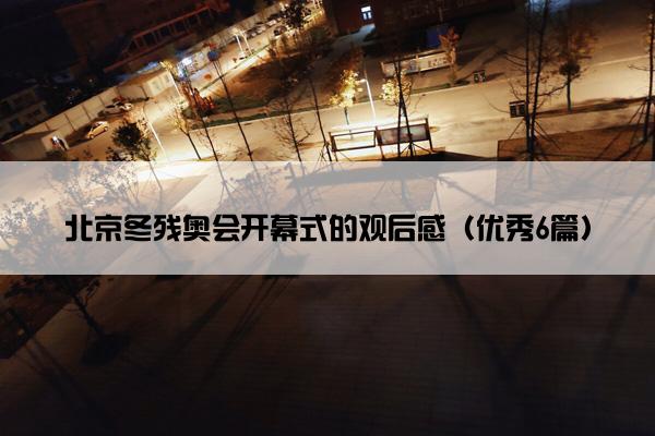 北京冬残奥会开幕式的观后感（优秀6篇）