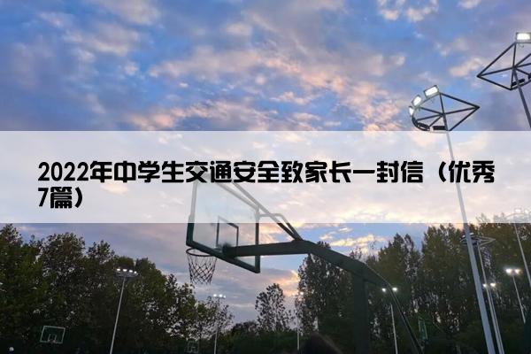 2022年中学生交通安全致家长一封信（优秀7篇）