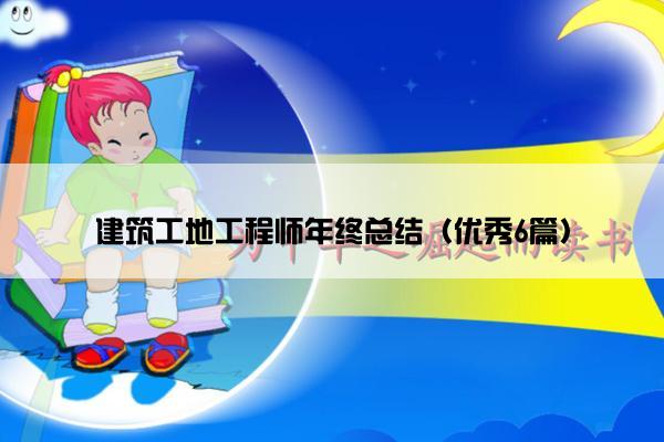 建筑工地工程师年终总结（优秀6篇）