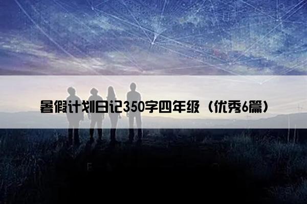 暑假计划日记350字四年级（优秀6篇）