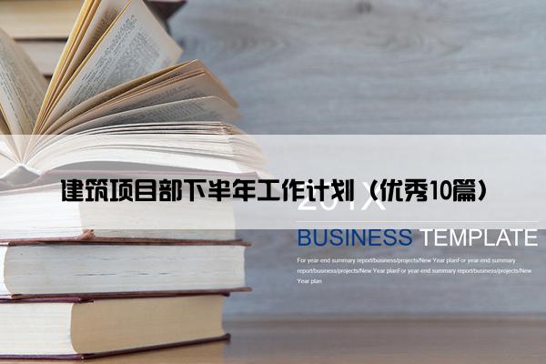 建筑项目部下半年工作计划（优秀10篇）