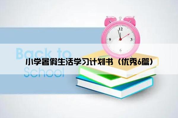 小学暑假生活学习计划书（优秀6篇）