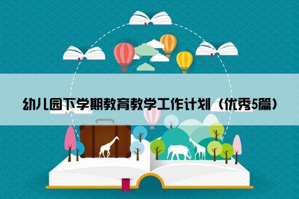 幼儿园下学期教育教学工作计划（优秀5篇）
