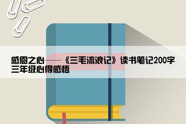 感恩之心——《三毛流浪记》读书笔记200字三年级心得感悟