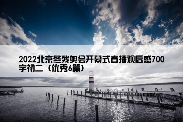 2022北京冬残奥会开幕式直播观后感700字初二（优秀6篇）