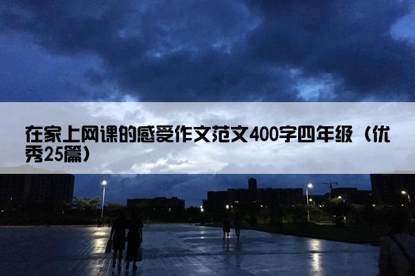 在家上网课的感受作文范文400字四年级（优秀25篇）