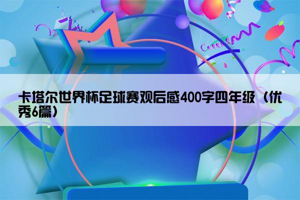 卡塔尔世界杯足球赛观后感400字四年级（优秀6篇）
