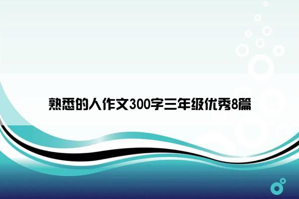 熟悉的人作文300字三年级优秀8篇