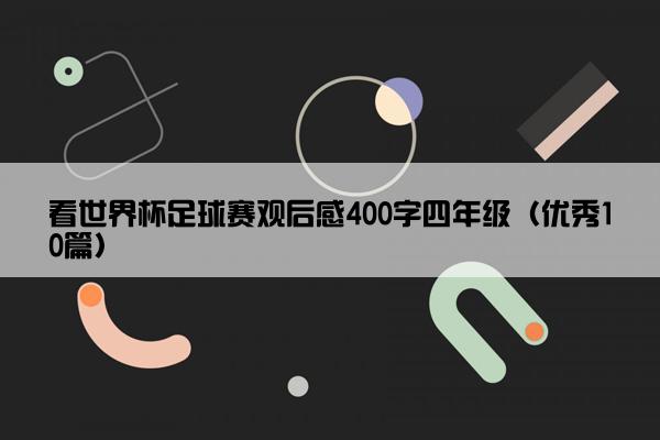 看世界杯足球赛观后感400字四年级（优秀10篇）