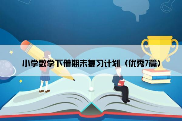 小学数学下册期末复习计划（优秀7篇）