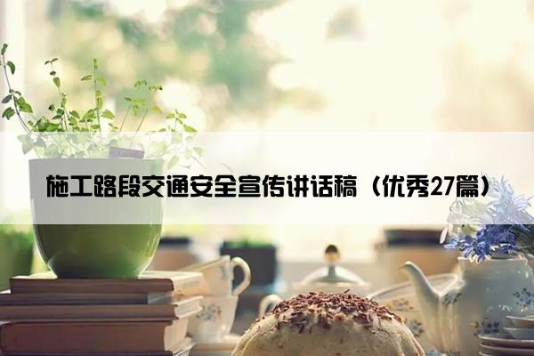 施工路段交通安全宣传讲话稿（优秀27篇）