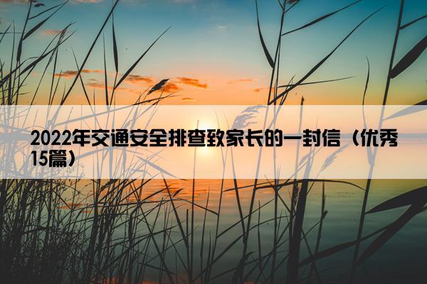 2022年交通安全排查致家长的一封信（优秀15篇）