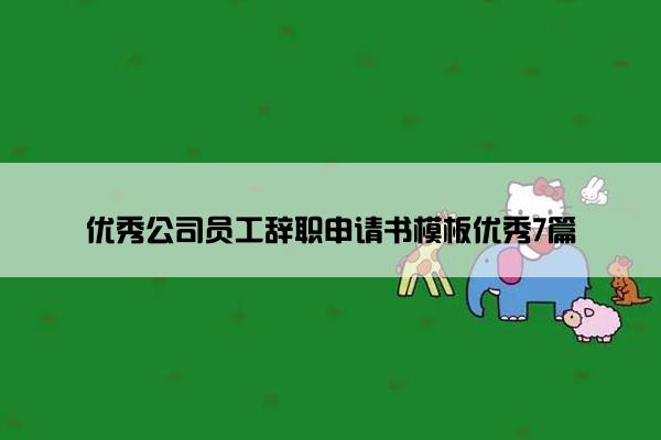 优秀公司员工辞职申请书模板优秀7篇