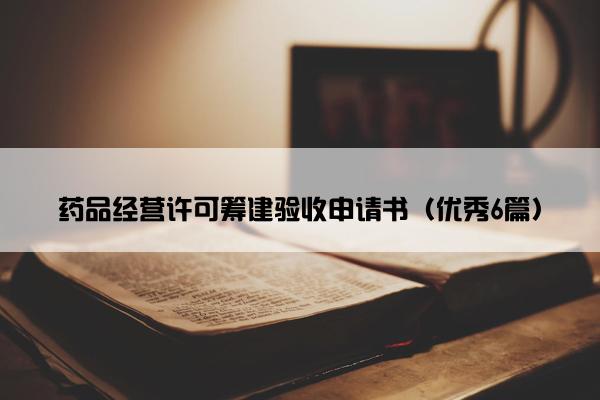 药品经营许可筹建验收申请书（优秀6篇）