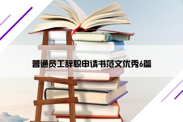 普通员工辞职申请书范文优秀6篇