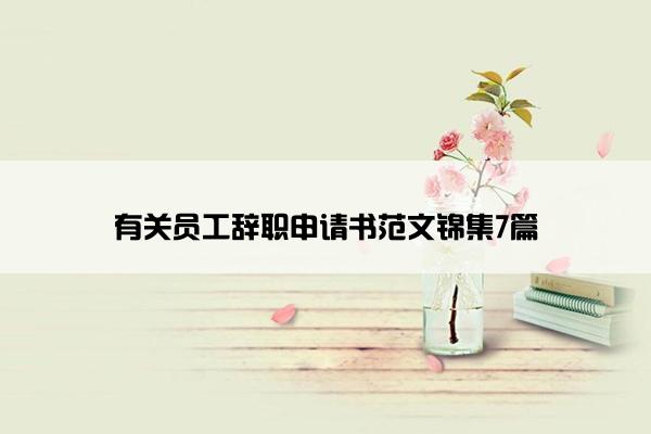 有关员工辞职申请书范文锦集7篇