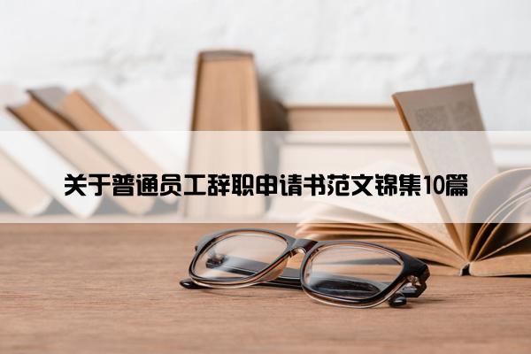 关于普通员工辞职申请书范文锦集10篇