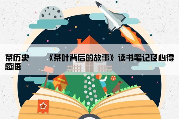 茶历史——《茶叶背后的故事》读书笔记及心得感悟