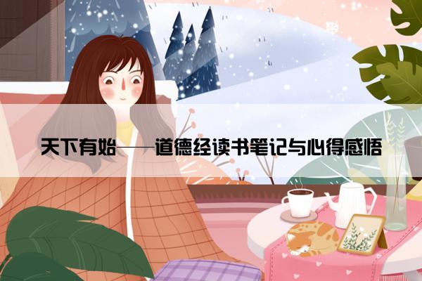 天下有始——道德经读书笔记与心得感悟