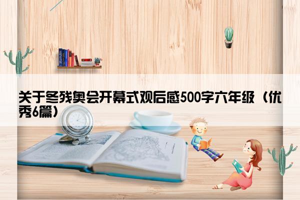 关于冬残奥会开幕式观后感500字六年级（优秀6篇）