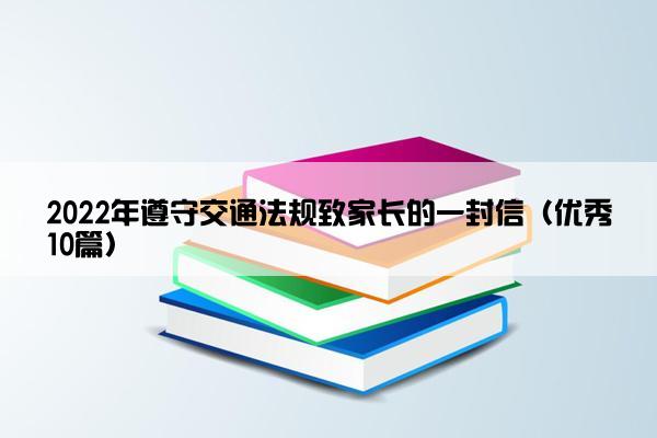 2022年遵守交通法规致家长的一封信（优秀10篇）