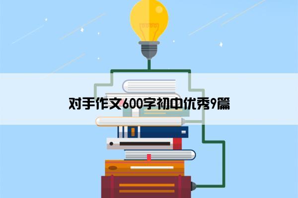 对手作文600字初中优秀9篇