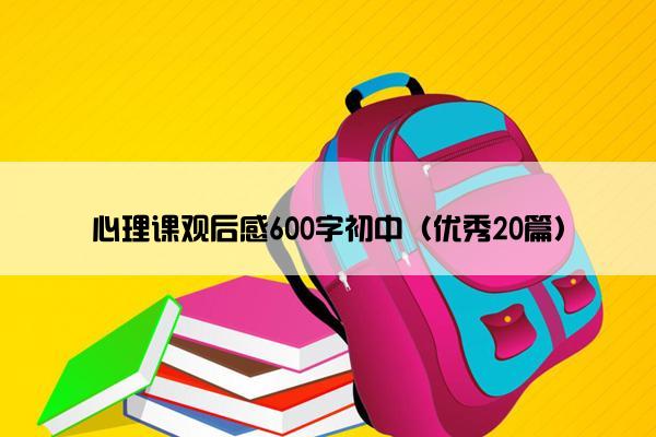 心理课观后感600字初中（优秀20篇）