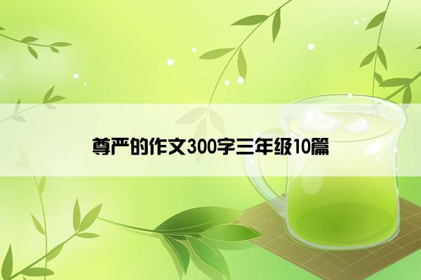 尊严的作文300字三年级10篇