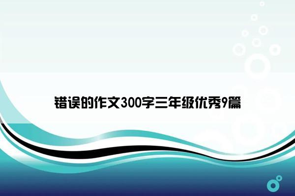 错误的作文300字三年级优秀9篇