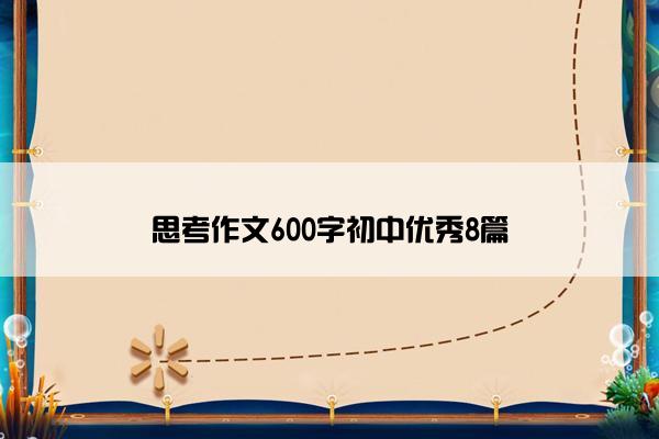 思考作文600字初中优秀8篇