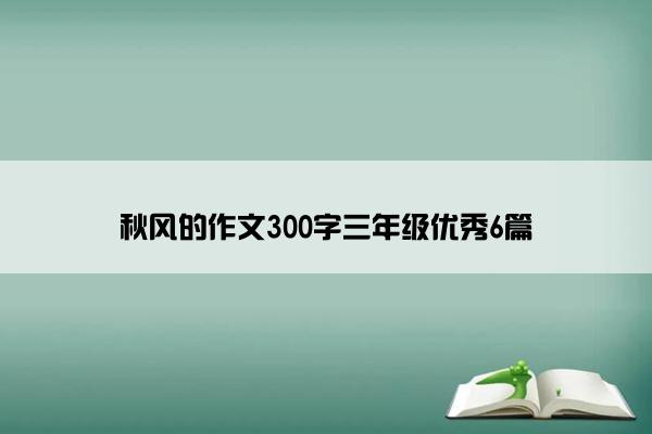 秋风的作文300字三年级优秀6篇