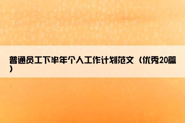 普通员工下半年个人工作计划范文（优秀20篇）