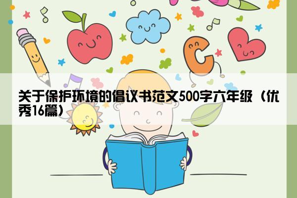 关于保护环境的倡议书范文500字六年级（优秀16篇）