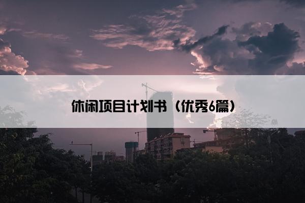 休闲项目计划书（优秀6篇）