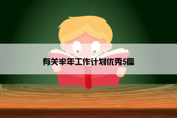 有关半年工作计划优秀5篇