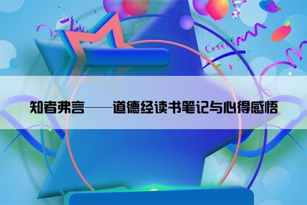 知者弗言——道德经读书笔记与心得感悟