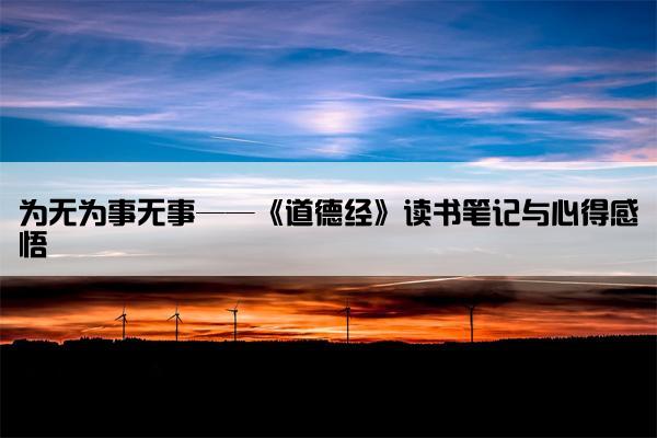 为无为事无事——《道德经》读书笔记与心得感悟