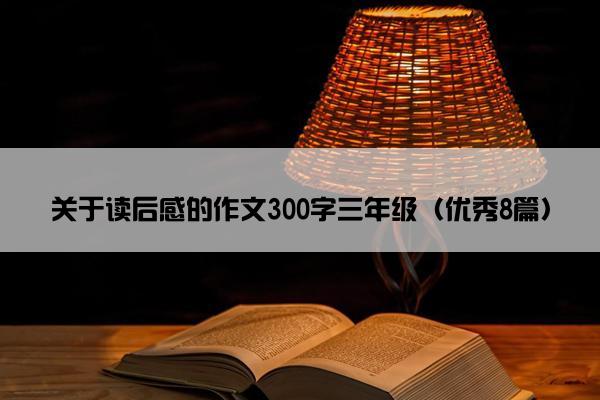 关于读后感的作文300字三年级（优秀8篇）