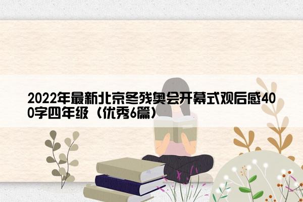 2022年最新北京冬残奥会开幕式观后感400字四年级（优秀6篇）