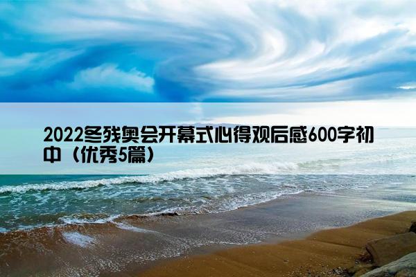 2022冬残奥会开幕式心得观后感600字初中（优秀5篇）