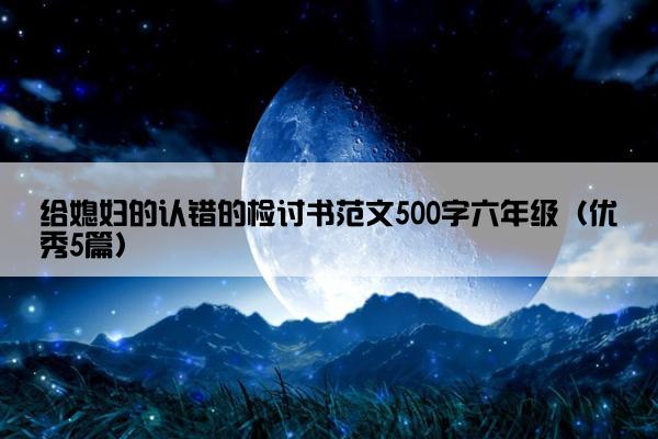 给媳妇的认错的检讨书范文500字六年级（优秀5篇）
