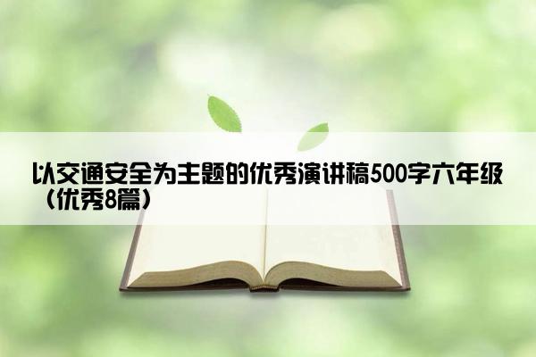 以交通安全为主题的优秀演讲稿500字六年级（优秀8篇）