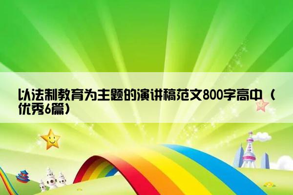 以法制教育为主题的演讲稿范文800字高中（优秀6篇）