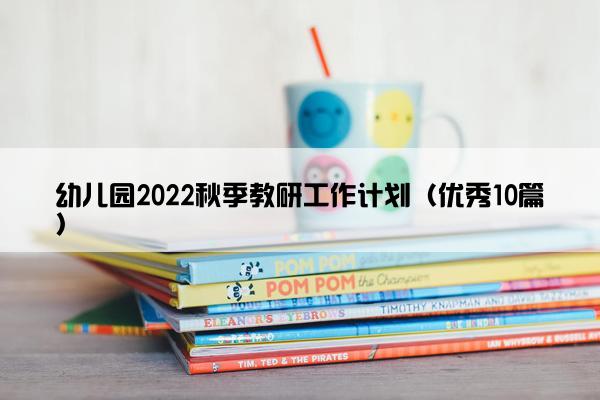 幼儿园2022秋季教研工作计划（优秀10篇）