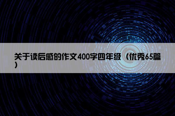 关于读后感的作文400字四年级（优秀65篇）