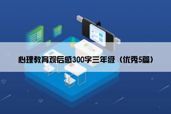 心理教育观后感300字三年级（优秀5篇）