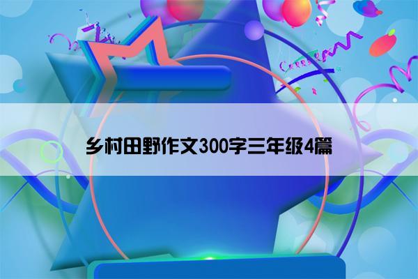 乡村田野作文300字三年级4篇