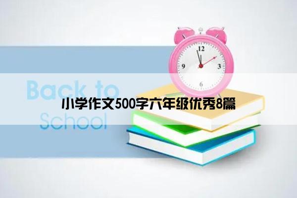 小学作文500字六年级优秀8篇