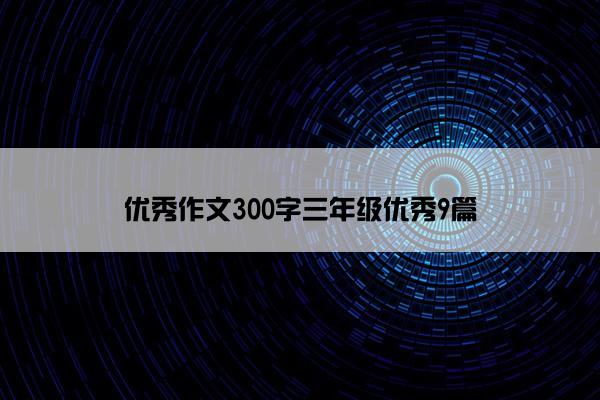 优秀作文300字三年级优秀9篇